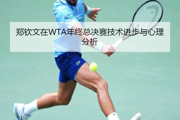 郑钦文在WTA年终总决赛技术进步与心理分析